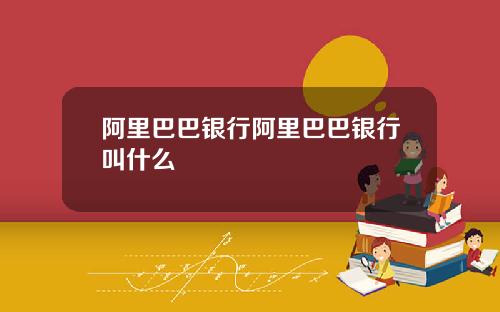 阿里巴巴银行阿里巴巴银行叫什么