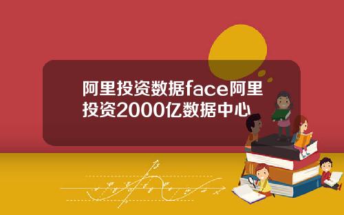 阿里投资数据face阿里投资2000亿数据中心
