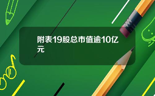 附表19股总市值逾10亿元
