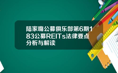 陆家嘴公募俱乐部第6期183公募REITs法律要点分析与解读