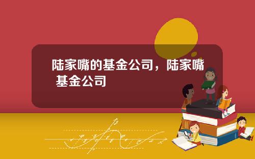 陆家嘴的基金公司，陆家嘴 基金公司