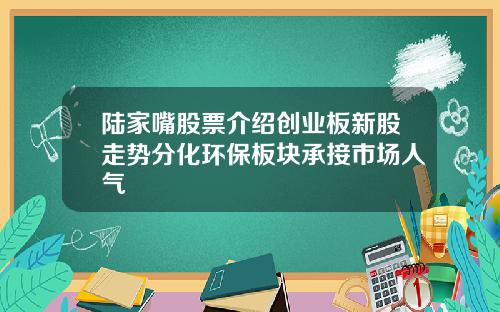 陆家嘴股票介绍创业板新股走势分化环保板块承接市场人气