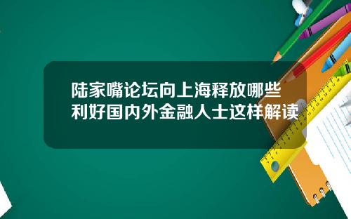 陆家嘴论坛向上海释放哪些利好国内外金融人士这样解读
