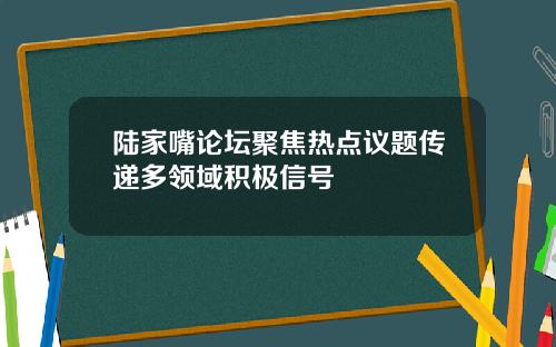 陆家嘴论坛聚焦热点议题传递多领域积极信号