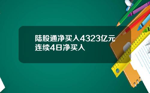陆股通净买入4323亿元连续4日净买入
