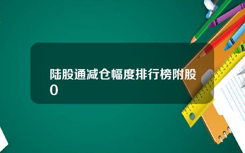陆股通减仓幅度排行榜附股0