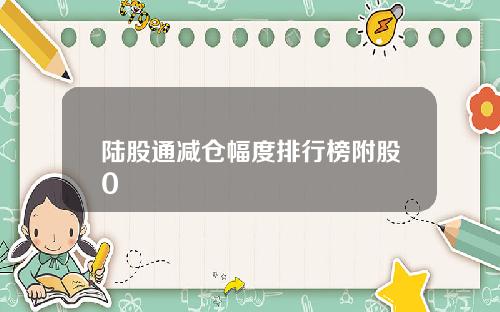 陆股通减仓幅度排行榜附股0