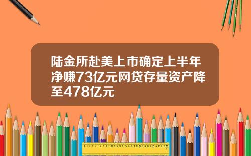 陆金所赴美上市确定上半年净赚73亿元网贷存量资产降至478亿元