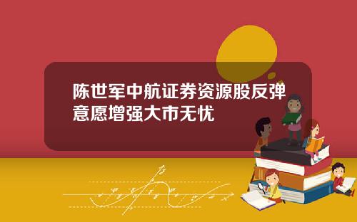 陈世军中航证券资源股反弹意愿增强大市无忧