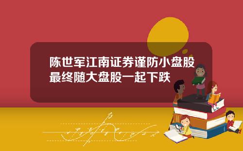 陈世军江南证券谨防小盘股最终随大盘股一起下跌