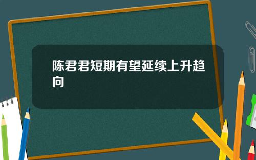 陈君君短期有望延续上升趋向