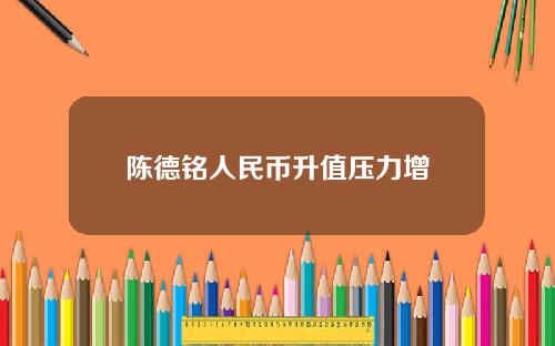 陈德铭人民币升值压力增