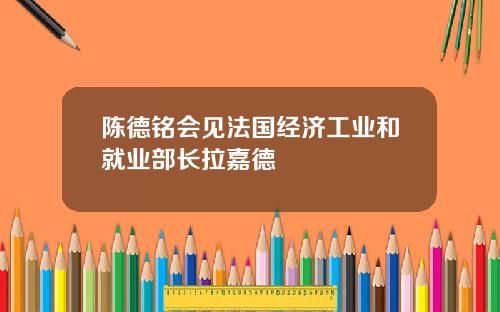 陈德铭会见法国经济工业和就业部长拉嘉德