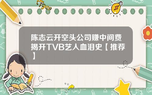 陈志云开空头公司赚中间费揭开TVB艺人血泪史【推荐】