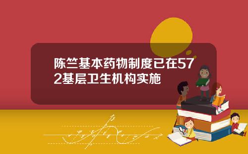 陈竺基本药物制度已在572基层卫生机构实施