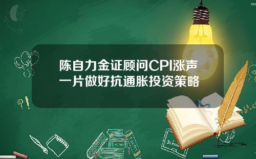 陈自力金证顾问CPI涨声一片做好抗通胀投资策略