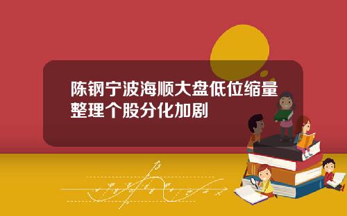 陈钢宁波海顺大盘低位缩量整理个股分化加剧