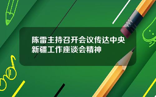 陈雷主持召开会议传达中央新疆工作座谈会精神