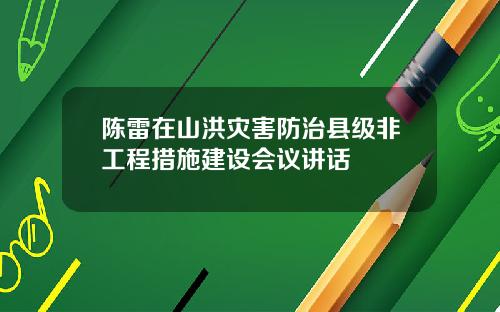 陈雷在山洪灾害防治县级非工程措施建设会议讲话