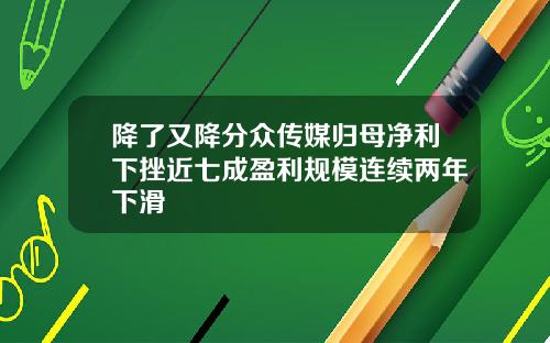 降了又降分众传媒归母净利下挫近七成盈利规模连续两年下滑