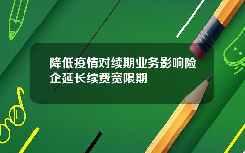 降低疫情对续期业务影响险企延长续费宽限期