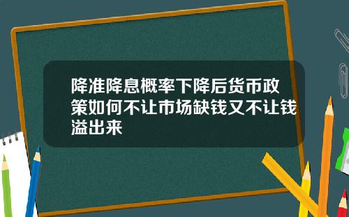 降准降息概率下降后货币政策如何不让市场缺钱又不让钱溢出来
