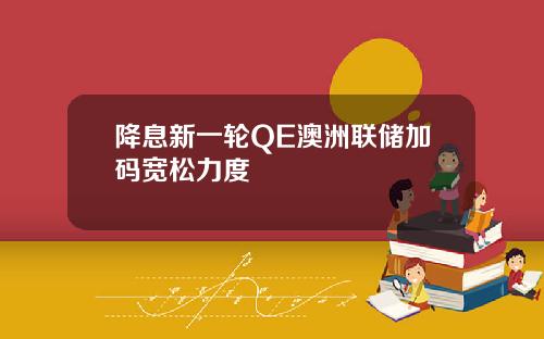 降息新一轮QE澳洲联储加码宽松力度