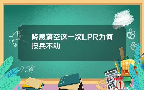 降息落空这一次LPR为何按兵不动