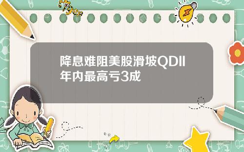 降息难阻美股滑坡QDII年内最高亏3成