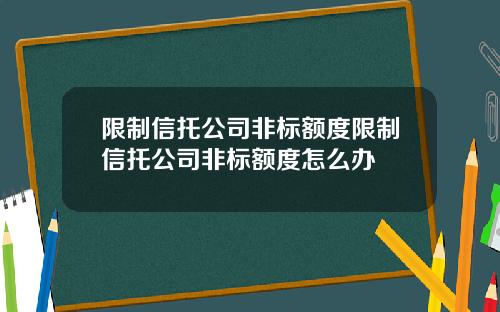 限制信托公司非标额度限制信托公司非标额度怎么办