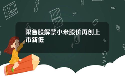 限售股解禁小米股价再创上市新低