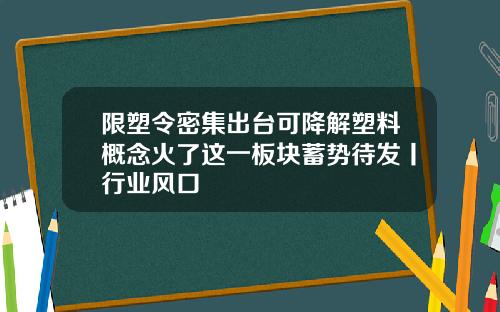 限塑令密集出台可降解塑料概念火了这一板块蓄势待发丨行业风口