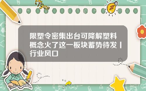 限塑令密集出台可降解塑料概念火了这一板块蓄势待发丨行业风口