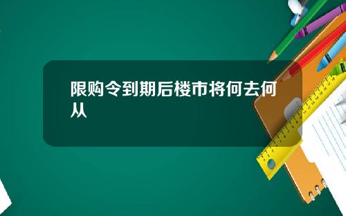 限购令到期后楼市将何去何从