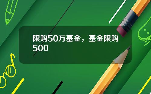 限购50万基金，基金限购500