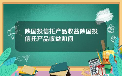 陕国投信托产品收益陕国投信托产品收益如何