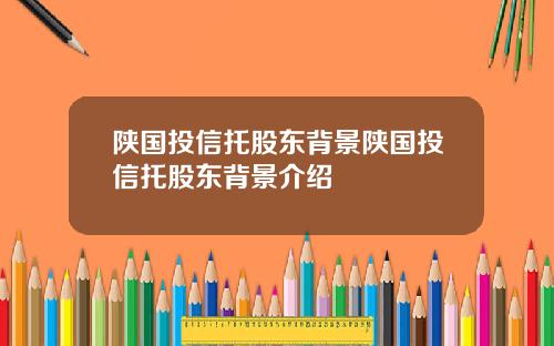 陕国投信托股东背景陕国投信托股东背景介绍