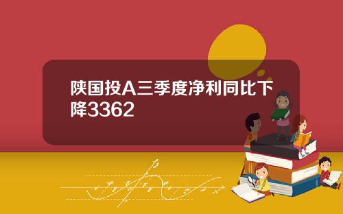陕国投A三季度净利同比下降3362