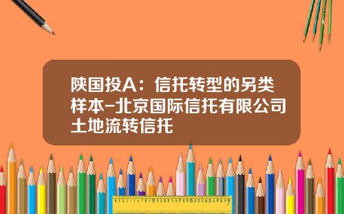 陕国投A：信托转型的另类样本-北京国际信托有限公司土地流转信托