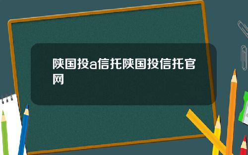 陕国投a信托陕国投信托官网