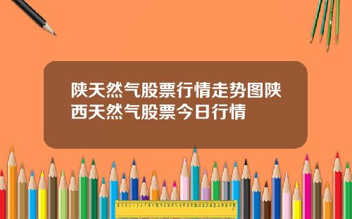陕天然气股票行情走势图陕西天然气股票今日行情