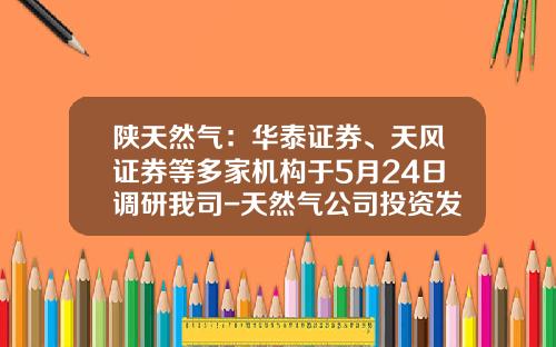 陕天然气：华泰证券、天风证券等多家机构于5月24日调研我司-天然气公司投资发展部激励办法