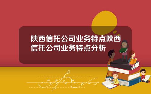 陕西信托公司业务特点陕西信托公司业务特点分析