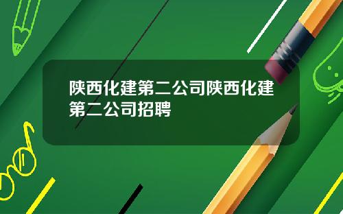 陕西化建第二公司陕西化建第二公司招聘