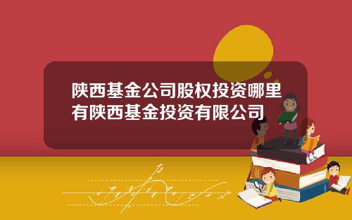 陕西基金公司股权投资哪里有陕西基金投资有限公司