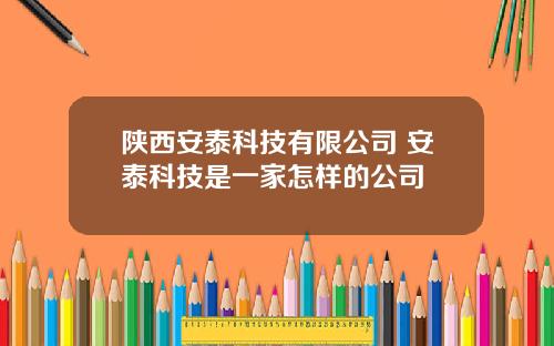 陕西安泰科技有限公司 安泰科技是一家怎样的公司