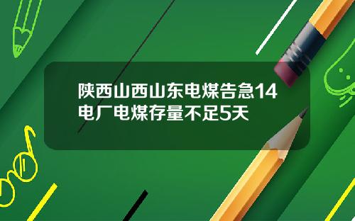 陕西山西山东电煤告急14电厂电煤存量不足5天