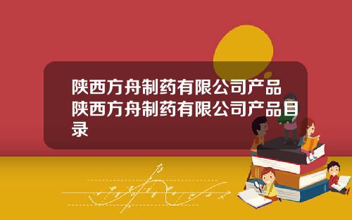 陕西方舟制药有限公司产品陕西方舟制药有限公司产品目录