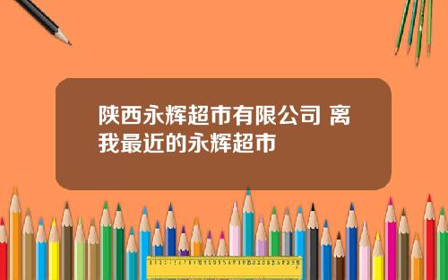 陕西永辉超市有限公司 离我最近的永辉超市