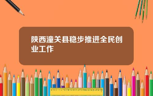 陕西潼关县稳步推进全民创业工作